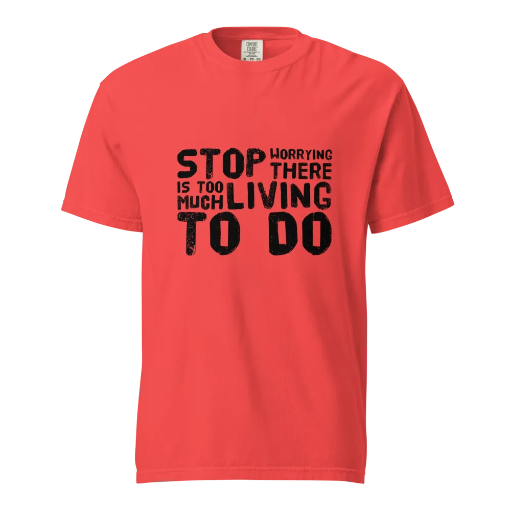 STOP WORRYING...Too Much Living TO DO