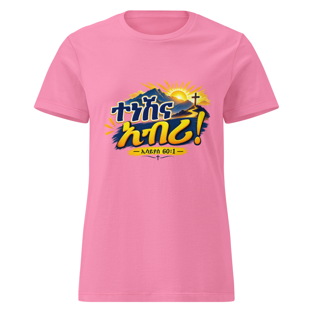 ተነሽና አብሪ! – ኢሳይያስ 60፥1 Women’s Tee