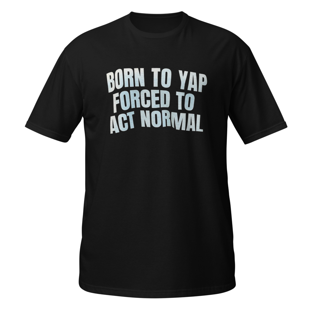 Born To YAP Forced To Act Normal 