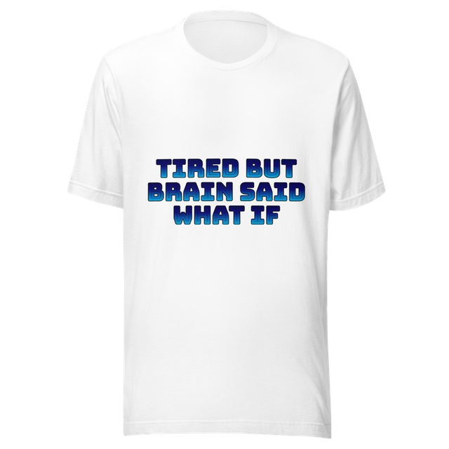 Tired but brain said what if