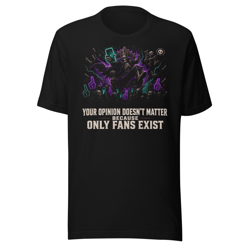 Your Opinion Doesn't Matter – Only Fans Exist Tee