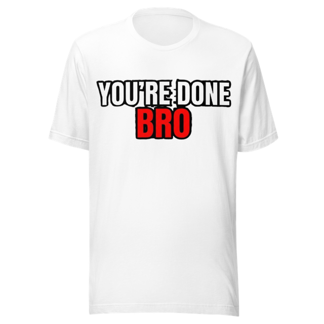 You're Done Bro Funny T-Shirt