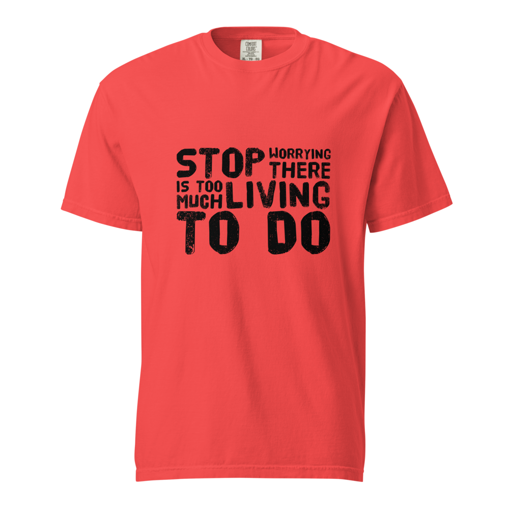 STOP WORRYING...Too Much Living TO DO