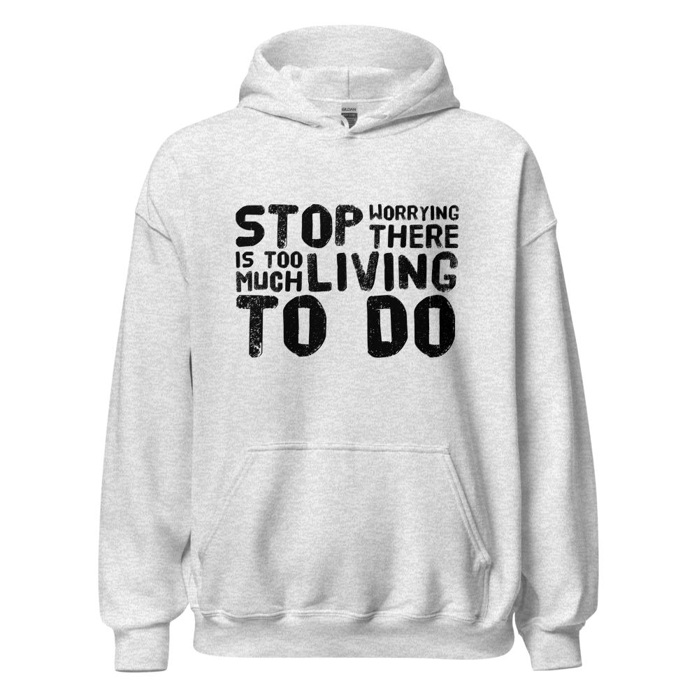 STOP WORRYING...Too Much Living TO DO