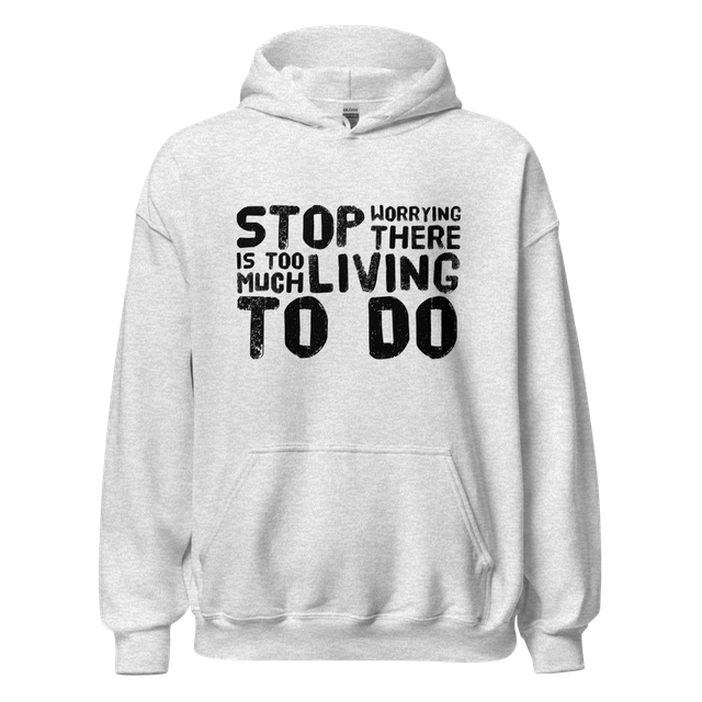 STOP WORRYING...Too Much Living TO DO