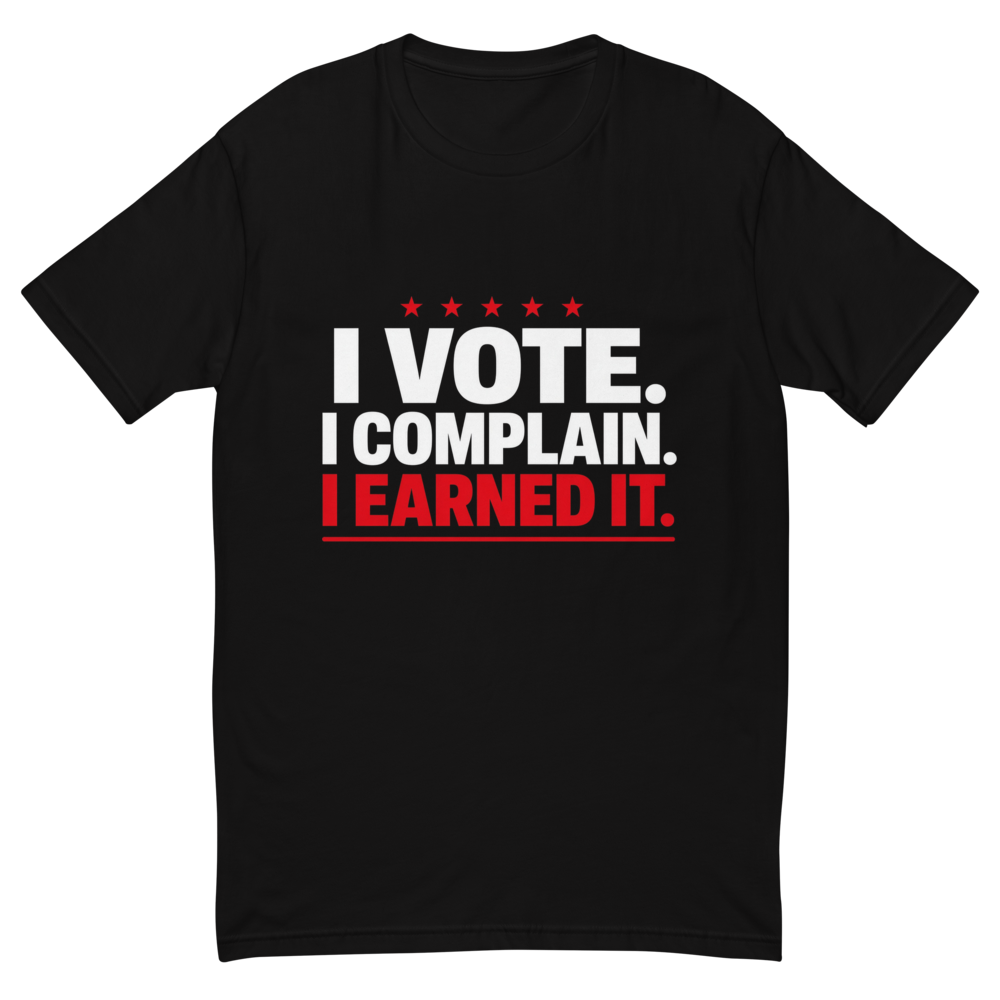 I Vote. I Complain. I Earned It. Tee