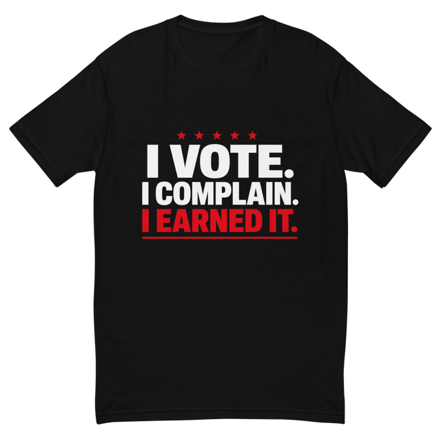 I Vote. I Complain. I Earned It. Tee