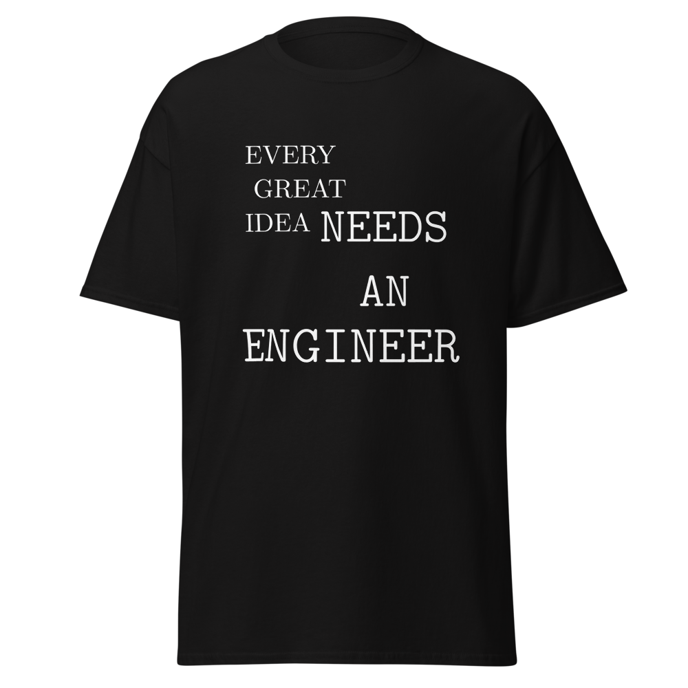 Every Great Idea Needs An Engineer - Engineer Tee