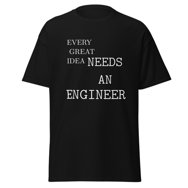 Every Great Idea Needs An Engineer - Engineer Tee