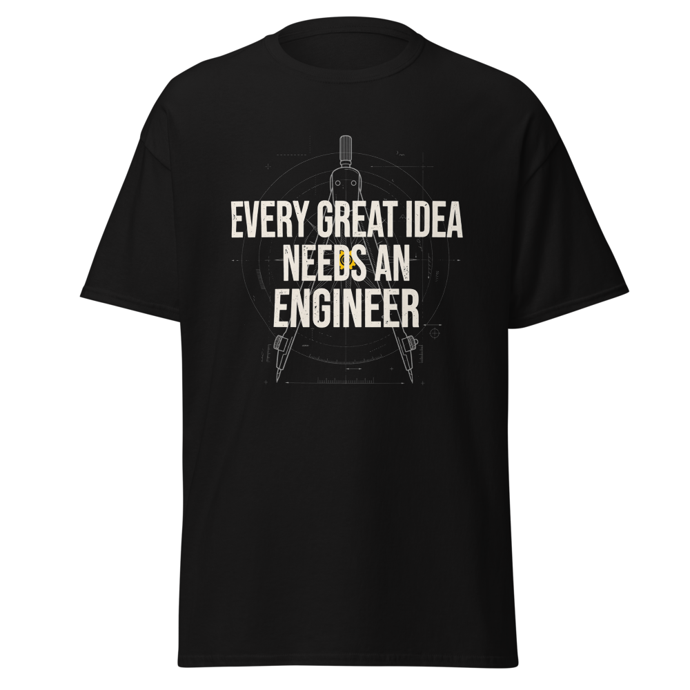 EVERY GREAT IDEA NEEDS AN ENGINEER Tee