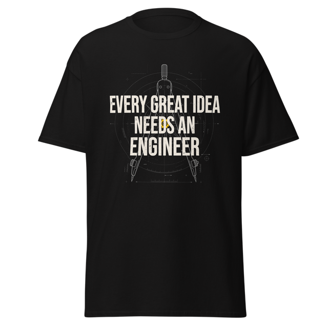 EVERY GREAT IDEA NEEDS AN ENGINEER Tee
