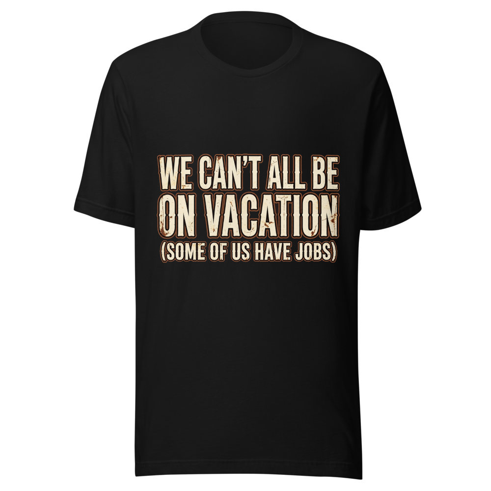 We Can't All Be On Vacation Funny T-Shirt