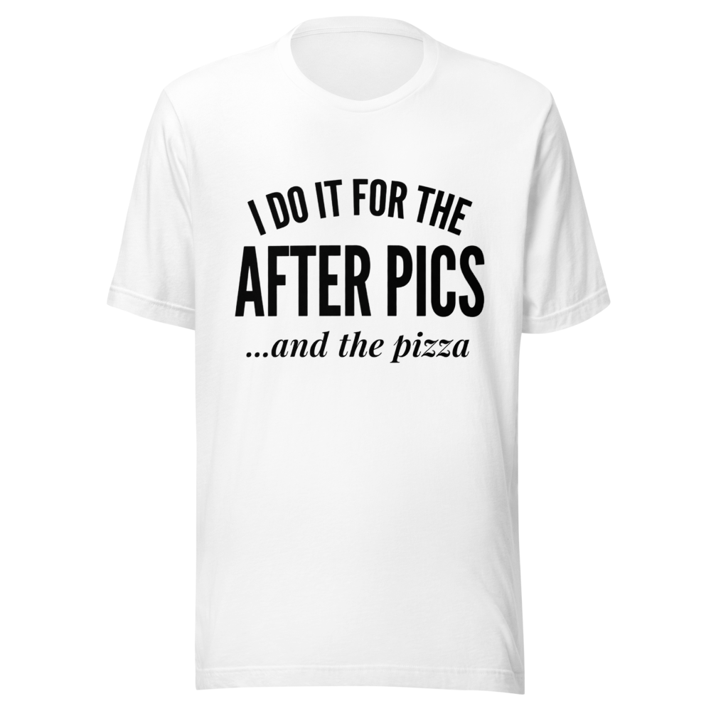 I Do It For the After Pics and the Pizza Shirt | F